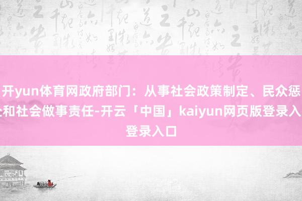 开yun体育网政府部门：从事社会政策制定、民众惩处和社会做事责任-开云「中国」kaiyun网页版登录入口